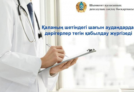 ШЫМКЕНТ: Дәрігерлер қаланың шет аудандарында қабылдау өткізеді